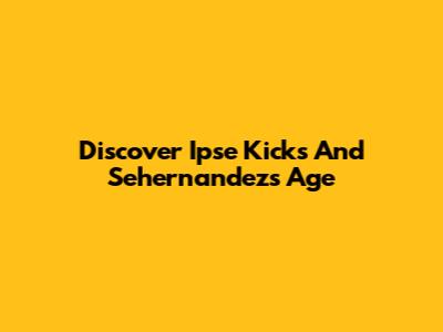 Discover Ipse Kicks And Sehernandez's Age