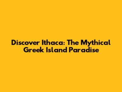 Discover Ithaca: The Mythical Greek Island Paradise