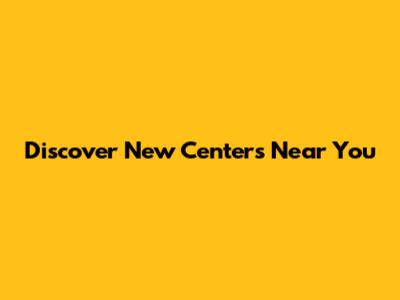 Discover New Centers Near You