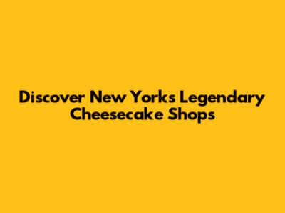 Discover New York's Legendary Cheesecake Shops