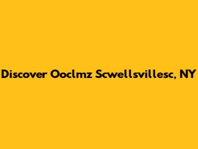 Discover Ooclmz Scwellsvillesc, NY