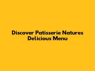 Discover Patisserie Nature's Delicious Menu