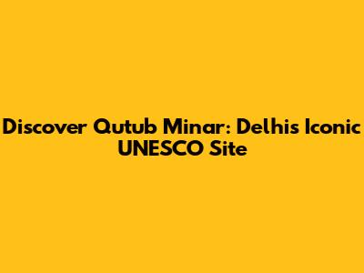 Discover Qutub Minar: Delhi's Iconic UNESCO Site