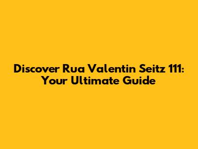 Discover Rua Valentin Seitz 111: Your Ultimate Guide
