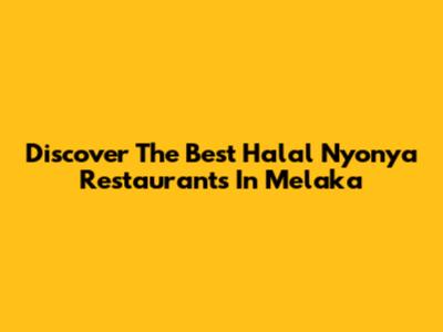 Discover The Best Halal Nyonya Restaurants In Melaka