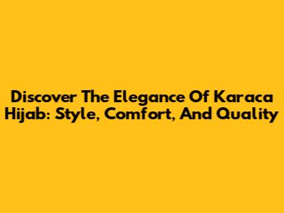 Discover The Elegance Of Karaca Hijab: Style, Comfort, And Quality