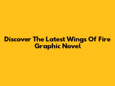 Discover The Latest Wings Of Fire Graphic Novel
