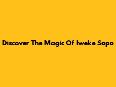 Discover The Magic Of Iweke Sopo