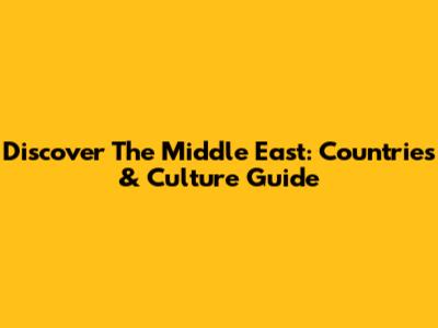 Discover The Middle East: Countries & Culture Guide