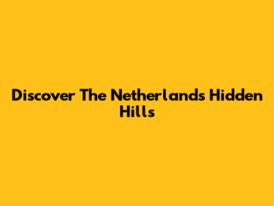 Discover The Netherlands' Hidden Hills