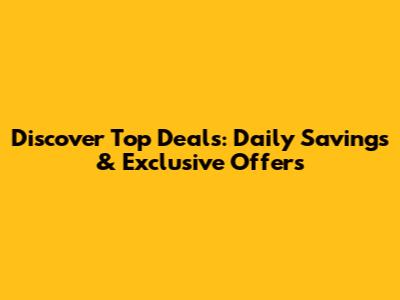 Discover Top Deals: Daily Savings & Exclusive Offers