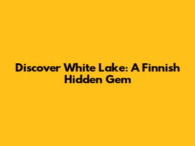 Discover White Lake: A Finnish Hidden Gem