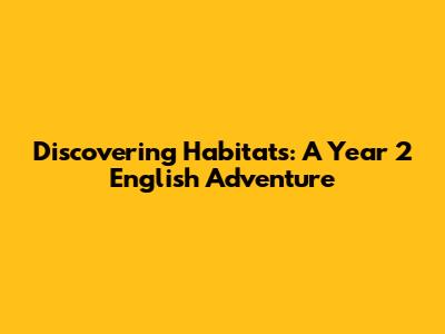 Discovering Habitats: A Year 2 English Adventure