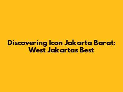 Discovering Icon Jakarta Barat: West Jakarta's Best