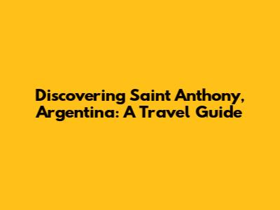 Discovering Saint Anthony, Argentina: A Travel Guide