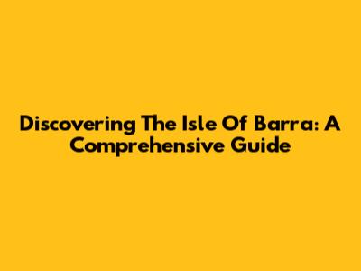 Discovering The Isle Of Barra: A Comprehensive Guide