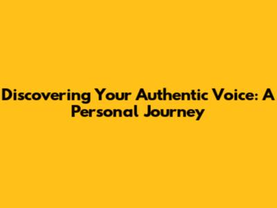 Discovering Your Authentic Voice: A Personal Journey