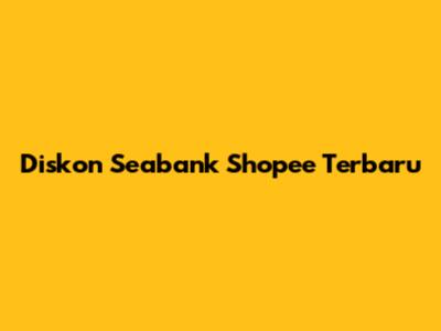 Diskon Seabank Shopee Terbaru