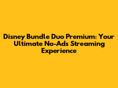Disney Bundle Duo Premium: Your Ultimate No-Ads Streaming Experience