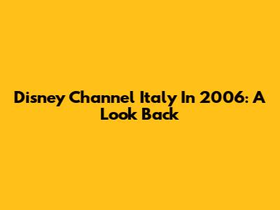 Disney Channel Italy In 2006: A Look Back