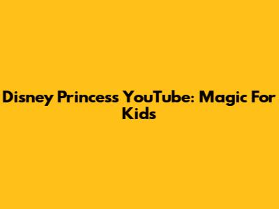 Disney Princess YouTube: Magic For Kids