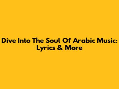 Dive Into The Soul Of Arabic Music: Lyrics & More