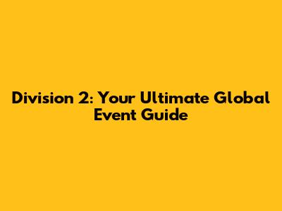 Division 2: Your Ultimate Global Event Guide