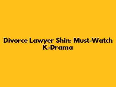 Divorce Lawyer Shin: Must-Watch K-Drama