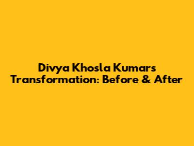 Divya Khosla Kumar's Transformation: Before & After