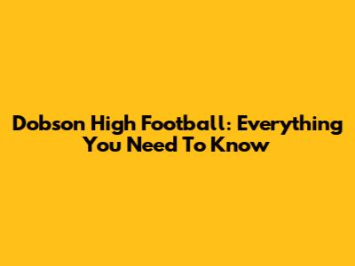 Dobson High Football: Everything You Need To Know