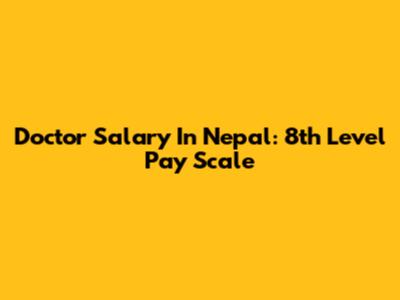 Doctor Salary In Nepal: 8th Level Pay Scale