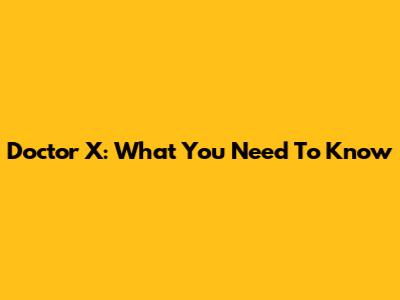 Doctor X: What You Need To Know