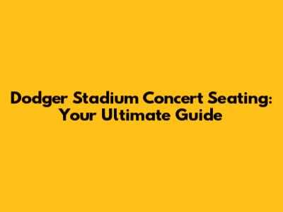 Dodger Stadium Concert Seating: Your Ultimate Guide
