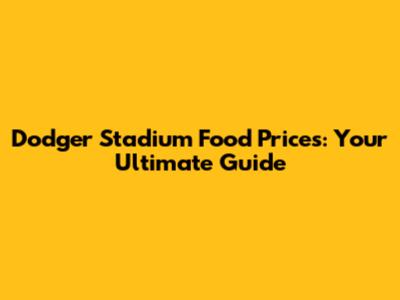 Dodger Stadium Food Prices: Your Ultimate Guide