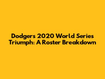 Dodgers' 2020 World Series Triumph: A Roster Breakdown