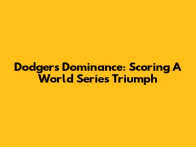 Dodgers' Dominance: Scoring A World Series Triumph
