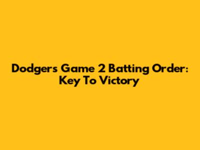 Dodgers' Game 2 Batting Order: Key To Victory