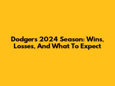 Dodgers 2024 Season: Wins, Losses, And What To Expect