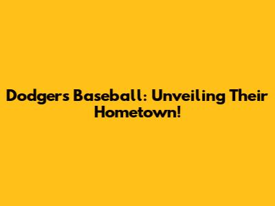 Dodgers Baseball: Unveiling Their Hometown!