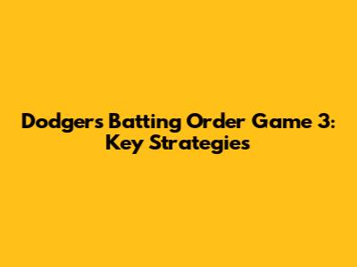 Dodgers Batting Order Game 3: Key Strategies