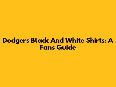 Dodgers Black And White Shirts: A Fan's Guide