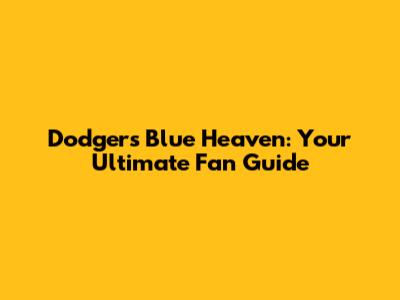 Dodgers Blue Heaven: Your Ultimate Fan Guide