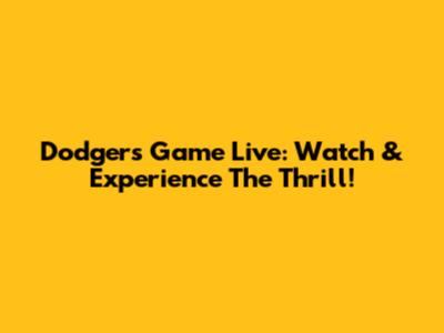 Dodgers Game Live: Watch & Experience The Thrill!