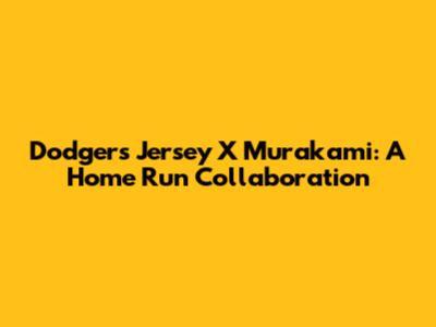 Dodgers Jersey X Murakami: A Home Run Collaboration