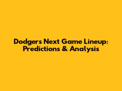 Dodgers Next Game Lineup: Predictions & Analysis