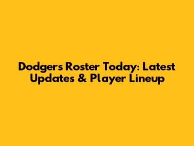 Dodgers Roster Today: Latest Updates & Player Lineup