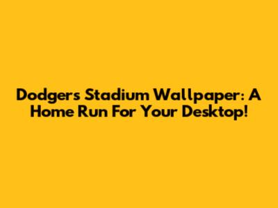Dodgers Stadium Wallpaper: A Home Run For Your Desktop!