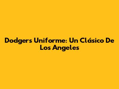 Dodgers Uniforme: Un Clásico De Los Angeles