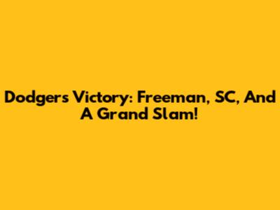 Dodgers Victory: Freeman, SC, And A Grand Slam!