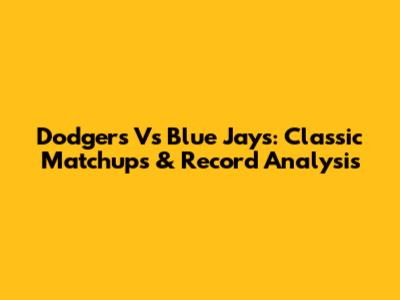 Dodgers Vs Blue Jays: Classic Matchups & Record Analysis